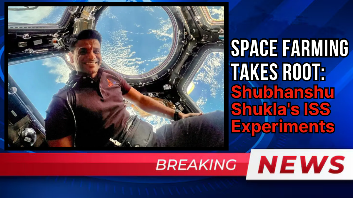 Space Farming Takes Root: Shubhanshu Shukla's ISS Experiments